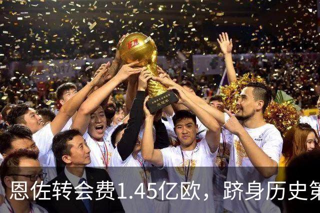 恩佐转会费1.45亿欧，跻身历史第四高